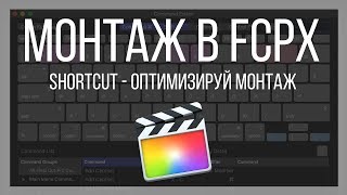 Монтаж видео в FCPX. Оптимизация монтаж с помощью сочетаний клавиш в Final Cut Pro X