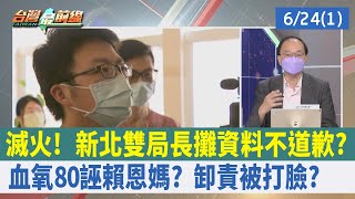 滅火！ 新北雙局長攤資料不道歉？ "血氧80"誣賴恩媽？ 卸責被打臉？【台灣最前線 重點摘要】2022.06.24(1)