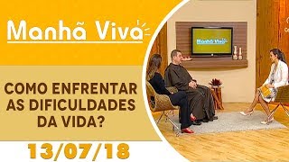 Manhã Viva - 13/07/18 - Como enfrentar as dificuldades da vida?