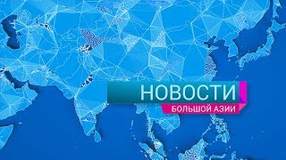 Новости Большой Азии 12 сентября 2018 (Выпуск №217)