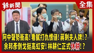 【辣新聞152】阿中聲勢衝高！看膩打仇恨值！蔣剩夫人牌！？余邦彥倒戈挺高虹安！林耕仁正式"休耕"！？ 2022.11.22