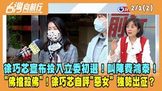 2023.02.01【台灣向前行 Part2】徐巧芯宣布投入立委初選！叫陣費鴻泰！"佛擋殺佛"！徐巧芯自評"惡女"！強勢出征？