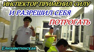 Елизаветинская?"СКАНДАЛ НА ПОСТУ ДПС !!! ИДПС применил силу,а потом разрешил себя потрогать !"?