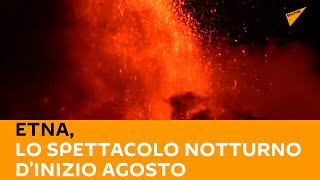 #Etna, lo spettacolo notturno d’inizio agosto