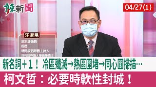 【辣新聞152 重點摘要】新名詞＋１！ 冷區殲滅→熱區圍堵→同心圓掃描… 柯文哲：必要時"軟性封城"！ 2022.04.27(1)