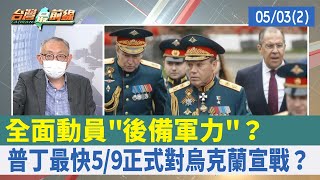 全面動員"後備軍力"？ 普丁最快5/9正式對烏克蘭宣戰？【台灣最前線 重點摘要】2022.05.03(2)