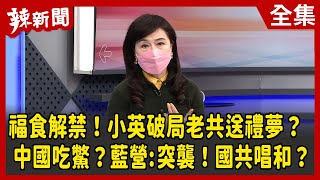 【辣新聞152】福食解禁！小英破局老共送禮夢？ 中國吃鱉？藍營:突襲！國共唱和？ 2022.02.09