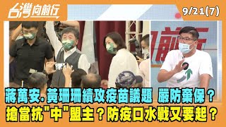 2022.09.21【台灣向前行 Part7】蔣萬安.黃珊珊搶當抗"中"盟主？續攻疫苗議題 嚴防棄保？