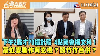 2022.11.10【台灣向前行 Part4】下午2點才PO插針照 4點就會楊文科！高虹安動作有玄機？談竹竹合併？