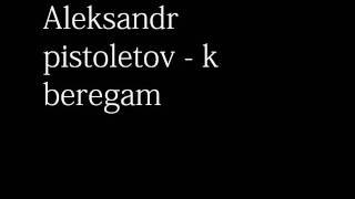 Aleksandr pistoletov - k beregam
