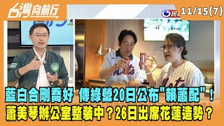 2023.11.15【台灣向前行 Part7】大致底定？傳20日公布"賴蕭配"！蕭美琴辦公室整裝中？26日出席花蓮造勢？