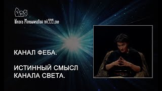 Канал Феба.  Истинный смысл канала Света.