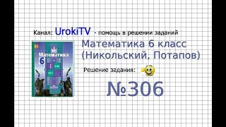 Задание №306 - Математика 6 класс (Никольский С.М., Потапов М.К.)