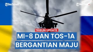 UPDATE: Heli Mi-8, Tos-1A Termobarik Rusia hingga MLRS Grad Bergantian Serang Pertahanan Ukraina