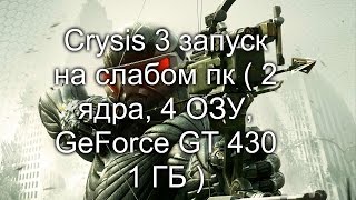 Crysis 3 запуск на слабом пк ( 2 ядра, 4 ОЗУ, GeForce GT 430 1 ГБ )