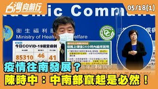 2022.05.18【台灣向前行 Part1】 疫情往南發展？ 陳時中：中南部竄起是必然！