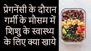 प्रेगनेंसी के दौरान गर्मी के मौसम में शिशु  स्वास्थ्य के लिए क्या खाये