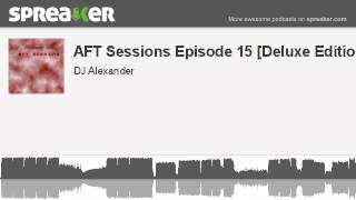 AFT Sessions Episode 15 [Deluxe Edition] (parte 1 de 4, hecho con Spreaker)