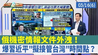 俄機密情報文件外洩！ 爆習近平"擬接管台灣"時間點？【台灣最前線 重點摘要】2022.03.16(6)
