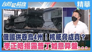 俄國併吞烏4州！核威脅成真？ 李正皓揭露普丁如意算盤...【台灣最前線 精華】2022.09.30