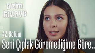 Seni soyunurken göremediğime göre... - Bizim Hikaye 42. Bölüm