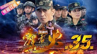 《特种兵之霹雳火》35｜任天野 程愫 张进 牟星 李飞 任柯诺 陈美霖 姜艺声 潘洋 The Thunderbolt commando EP35【捷成华视战争悬疑剧场】
