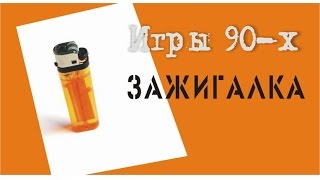 Игры 90-х // Зажигалка. Мой любимый костер