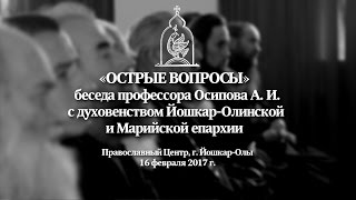 «ОСТРЫЕ ВОПРОСЫ»: беседа профессора Осипова А.И. с духовенством Марий Эл