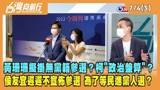 2022.07.04【台灣向前行 Part3】黃珊珊擬掛無黨籍參選？柯"政治盤算"？侯友宜遲遲不宣佈參選 為了等民進黨人選？