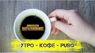 PlayerUnknown’s Battlegrounds? УТРО-КОФЕ-PUBG☕
