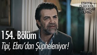 Tipi, Ebru'dan şüpheleniyor! - Eşkıya Dünyaya Hükümdar Olmaz 154. Bölüm