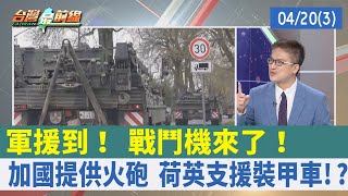 軍援到！ 戰鬥機來了！ 加國提供火砲 荷英支援裝甲車!?【台灣最前線 重點摘要】2022.04.20(3)