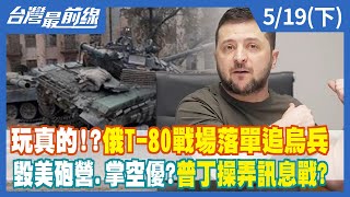 玩"真"的！？俄T-80戰場落單追烏兵 毀美砲營.掌空優？普丁操弄訊息戰？【台灣最前線】2022.05.19(下)