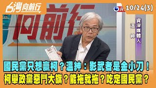 2023.10.24【台灣向前行 Part3】國民黨只想贏柯？溫紳：影武者是金小刀！柯文哲舉政黨惡鬥大旗？能拖就拖？吃定國民黨？