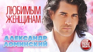 Александр Ломинский — Любимым Женщинам ❤ Красивые и Нежные Песни О Любви