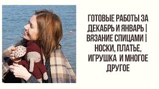 ГОТОВЫЕ РАБОТЫ ЗА ДЕКАБРЬ И ЯНВАРЬ || ВЯЗАНИЕ СПИЦАМИ ||ПЛАТЬЕ, НОСКИ, ИГРУШКА И МНОГОЕ ДРУГОЕ