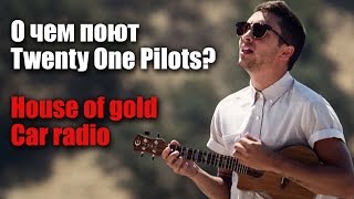 О чем поют Twenty One Pilots?//House of Gold, Car Radio