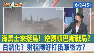 海馬士來挺烏！ 逆轉頓巴斯戰局？ 白熱化？ 射程剛好打俄軍"後方"？【台灣最前線 重點摘要】2022.06.24(3)