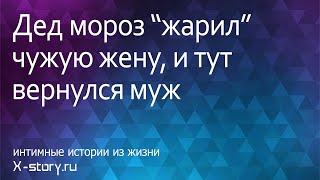 Эротические истории. Дед мороз "жарил" чужую жену, и тут вернулся муж