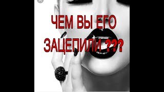 ЧЕМ ВЫ ЕГО ЗАЦЕПИЛИ !!! ТАРО РАСКЛАД !!!