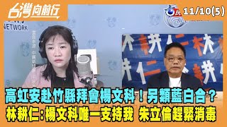 2022.11.10【台灣向前行 Part5】高虹安赴竹縣拜會楊文科！另類藍白合？林耕仁:楊文科唯一支持我 朱立倫趕緊消毒！