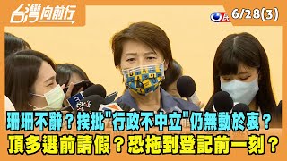 2022.06.28【台灣向前行 Part3】珊珊不辭？挨批"行政不中立" 仍無動於衷？頂多選前請假？恐拖到登記前一刻？