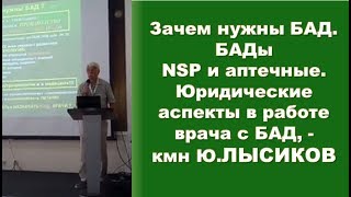Зачем нужны БАД. БАДы NSP и аптечные. Юридич.аспекты в работе врача с БАД, - кмн Ю,Лысиков