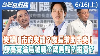 失望！市府失能？家長求助中央！餵藥案淪烏賊戰？轉焦點？推責？【台灣最前線】2023.06.16(上)