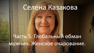 Селена Казакова. Женщина в новой энергии. Часть 5. Глобальный обман мужчин. Женское очарование.