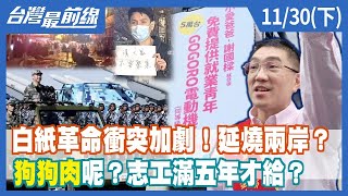 白紙革命衝突加劇！延燒兩岸？ "狗狗肉"呢？志工滿五年才給？【台灣最前線】2022.11.30(下)