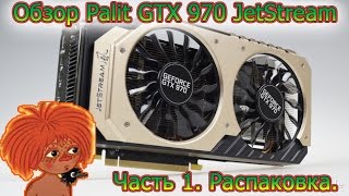 Обзор видеокарты Palit GeForce GTX 970 JetStream. Часть 1, распаковка.