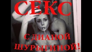 ЗАНЯЛСЯ СЕКСОМ С ДИАНОЙ ШУРЫГИНОЙ!