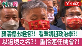 【辣新聞152 重點摘要】顏清標出絕招?! 看準媽祖政治學?! 以遶境之名?! 重拾連任機會?! 2022.02.16(3)