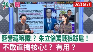 【辣新聞152 重點摘要】藍營藏暗獨!? 朱立倫罵戰狼跋扈！ 不敢直搗核心!? 有用？ 2022.02.16(2)